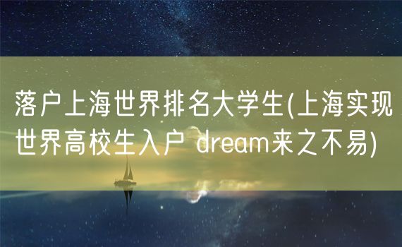 落户上海世界排名大学生(上海实现世界高校生入户 dream来之不易)