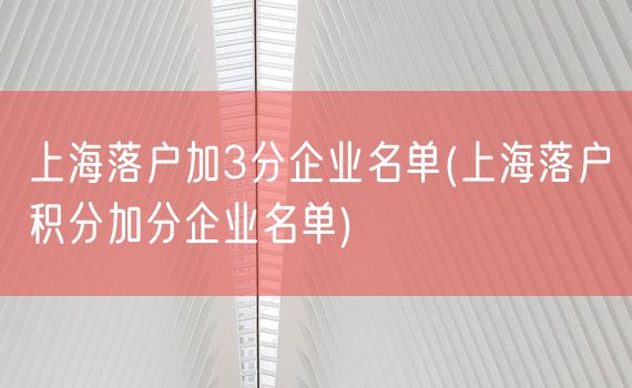 上海落户加3分企业名单(上海落户积分加分企业名单)