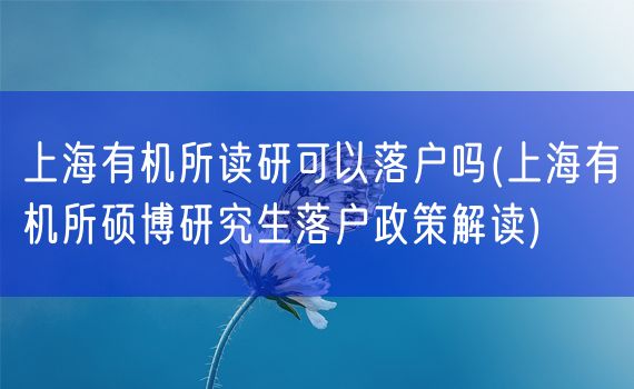 上海有机所读研可以落户吗(上海有机所硕博研究生落户政策解读)