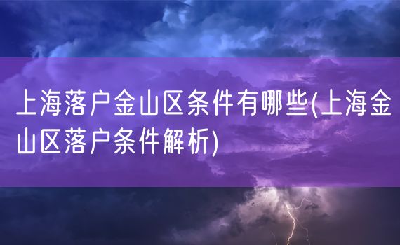 上海落户金山区条件有哪些(上海金山区落户条件解析)