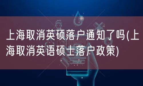 上海取消英硕落户通知了吗(上海取消英语硕士落户政策)