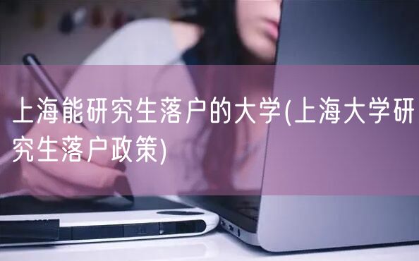 上海能研究生落户的大学(上海大学研究生落户政策)