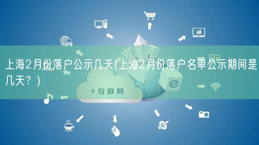 上海2月份落户公示几天(上海2月份落户名单公示期间是几天？)