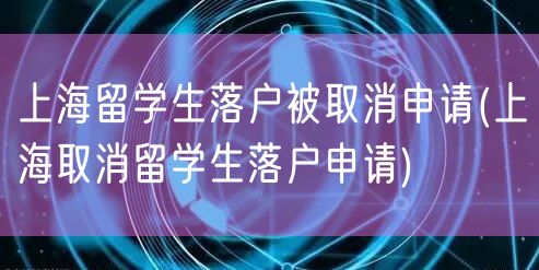 上海留学生落户被取消申请(上海取消留学生落户申请)