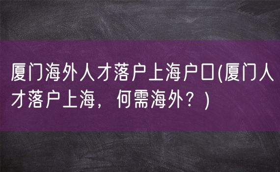 厦门海外人才落户上海户口(厦门人才落户上海，何需海外？)