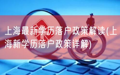 上海最新学历落户政策解读(上海新学历落户政策详解)