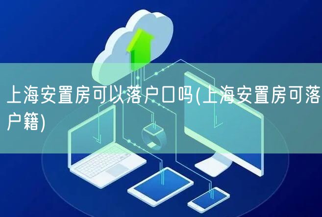 上海安置房可以落户口吗(上海安置房可落户籍)