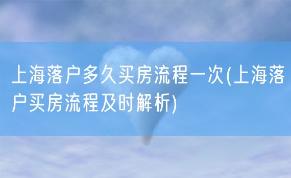 上海落户多久买房流程一次(上海落户买房流程及时解析)