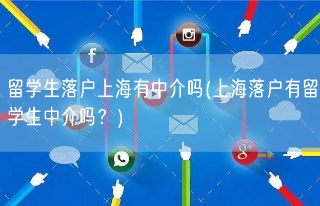 留学生落户上海有中介吗(上海落户有留学生中介吗？)