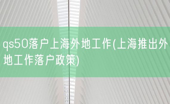 qs50落户上海外地工作(上海推出外地工作落户政策)