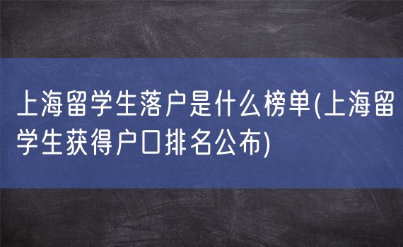 上海留学生落户是什么榜单(上海留学生获得户口排名公布)