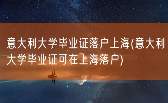 意大利大学毕业证落户上海(意大利大学毕业证可在上海落户)