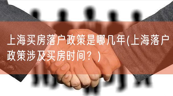 上海买房落户政策是哪几年(上海落户政策涉及买房时间？)