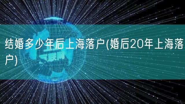 结婚多少年后上海落户(婚后20年上海落户)