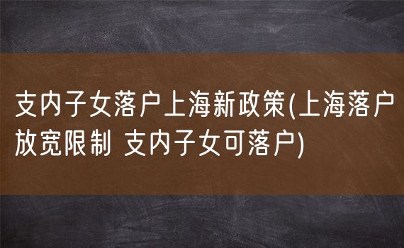 支内子女落户上海新政策(上海落户放宽限制 支内子女可落户)