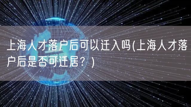 上海人才落户后可以迁入吗(上海人才落户后是否可迁居？)