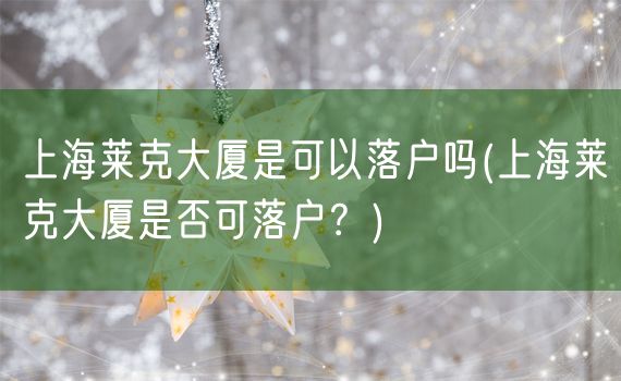 上海莱克大厦是可以落户吗(上海莱克大厦是否可落户？)