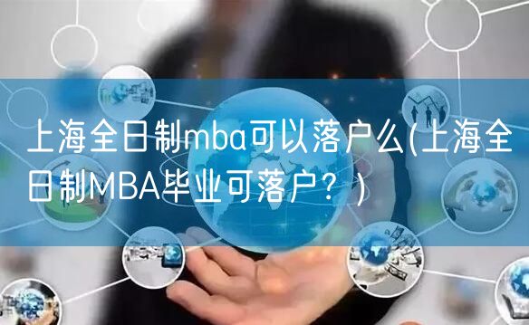 上海全日制mba可以落户么(上海全日制MBA毕业可落户？)