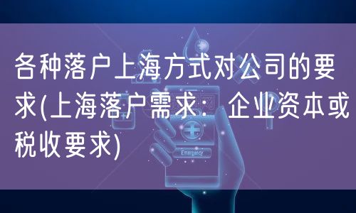 各种落户上海方式对公司的要求(上海落户需求：企业资本或税收要求)