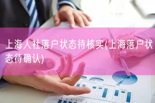 上海人社落户状态待核实(上海落户状态待确认)