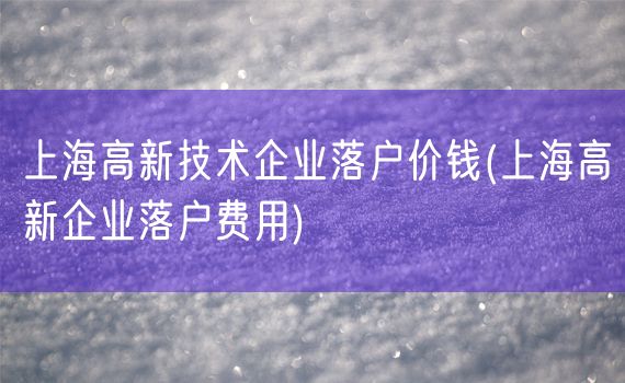 上海高新技术企业落户价钱(上海高新企业落户费用)