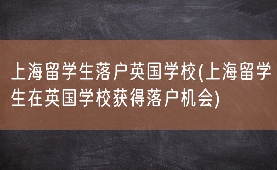 上海留学生落户英国学校(上海留学生在英国学校获得落户机会)