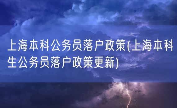 上海本科公务员落户政策(上海本科生公务员落户政策更新)