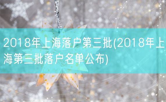 2018年上海落户第三批(2018年上海第三批落户名单公布)