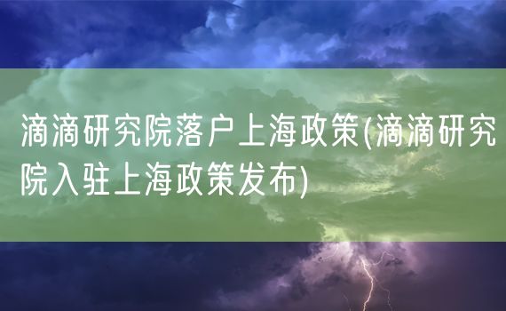 滴滴研究院落户上海政策(滴滴研究院入驻上海政策发布)