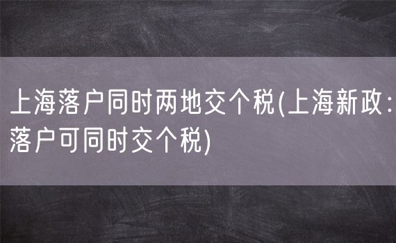 上海落户同时两地交个税(上海新政：落户可同时交个税)