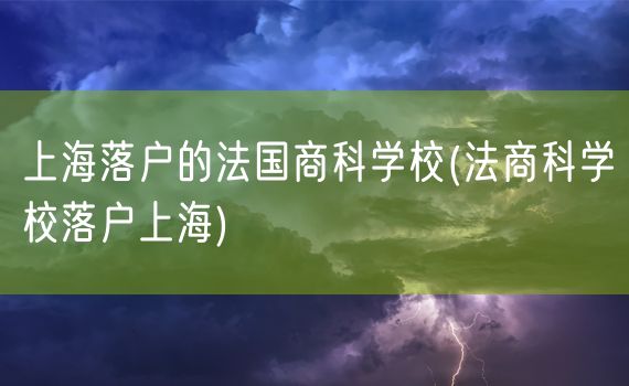 上海落户的法国商科学校(法商科学校落户上海)