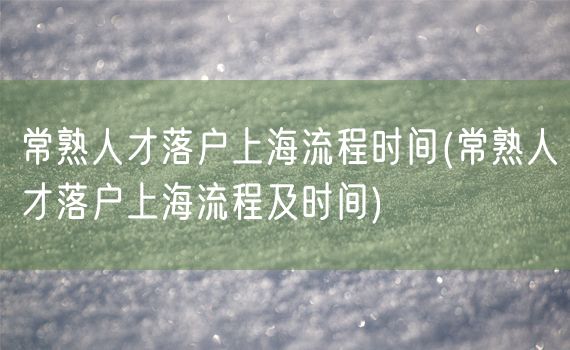 常熟人才落户上海流程时间(常熟人才落户上海流程及时间)