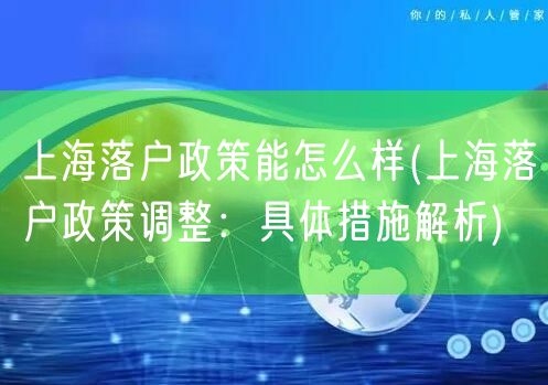 上海落户政策能怎么样(上海落户政策调整：具体措施解析)