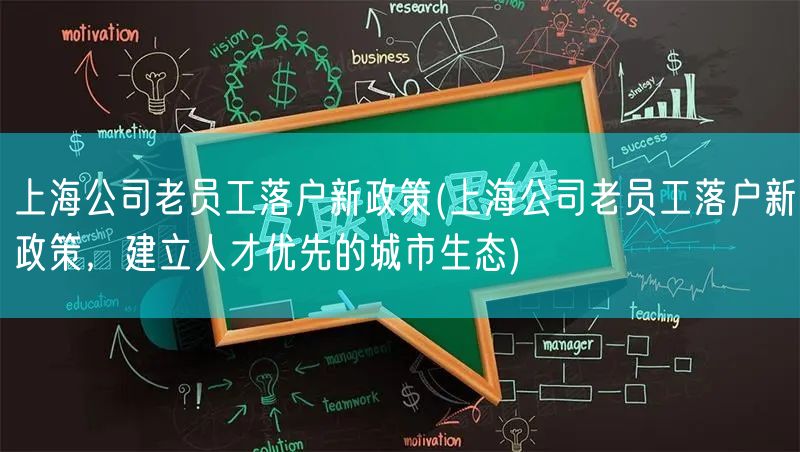 上海公司老员工落户新政策(上海公司老员工落户新政策，建立人才优先的城市生态)