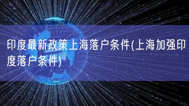 印度最新政策上海落户条件(上海加强印度落户条件)