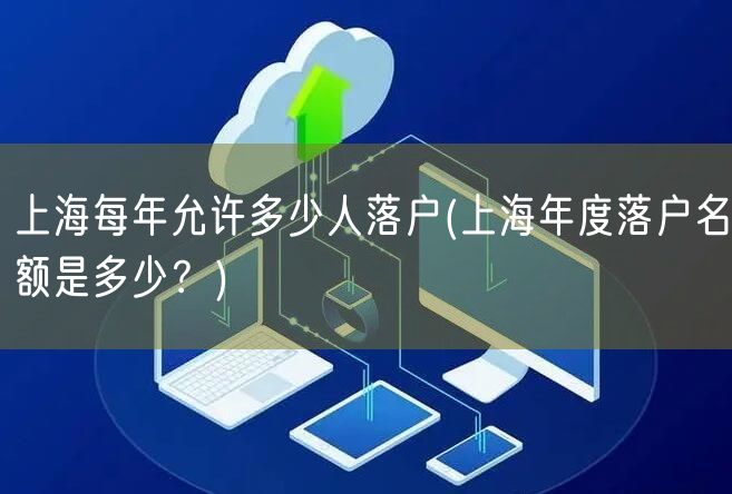 上海每年允许多少人落户(上海年度落户名额是多少？)