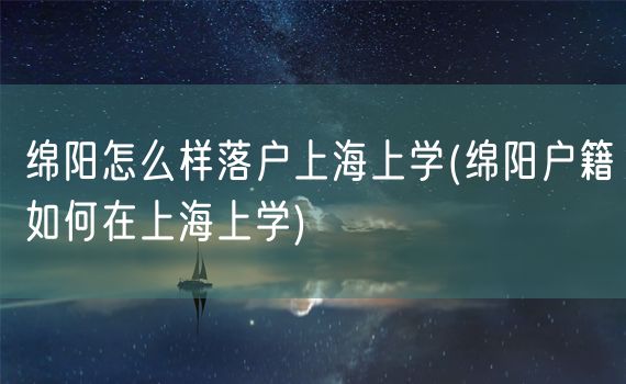 绵阳怎么样落户上海上学(绵阳户籍如何在上海上学)