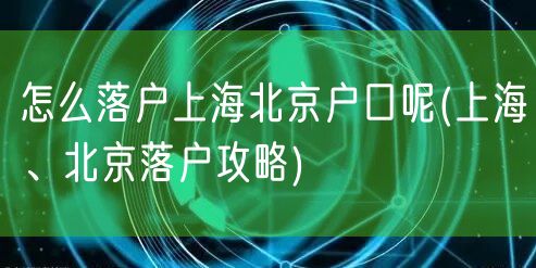 怎么落户上海北京户口呢(上海、北京落户攻略)