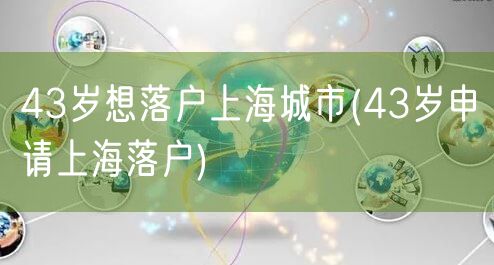 43岁想落户上海城市(43岁申请上海落户)