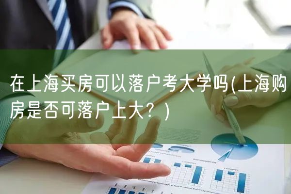 在上海买房可以落户考大学吗(上海购房是否可落户上大？)