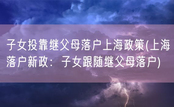 子女投靠继父母落户上海政策(上海落户新政：子女跟随继父母落户)