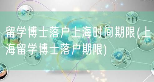 留学博士落户上海时间期限(上海留学博士落户期限)