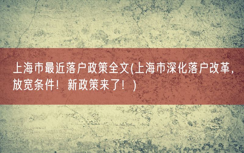 上海市最近落户政策全文(上海市深化落户改革，放宽条件！新政策来了！)