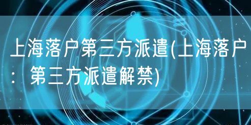 上海落户第三方派遣(上海落户：第三方派遣解禁)