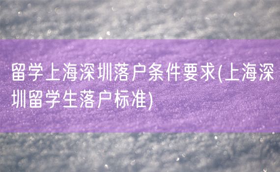 留学上海深圳落户条件要求(上海深圳留学生落户标准)