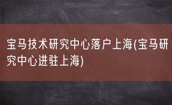 宝马技术研究中心落户上海(宝马研究中心进驻上海)