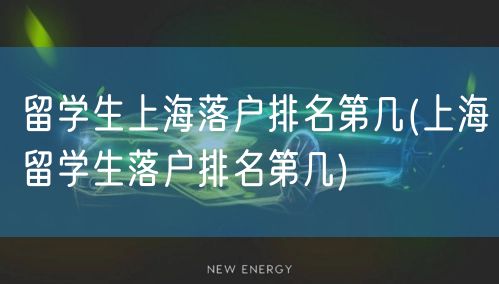 留学生上海落户排名第几(上海留学生落户排名第几)