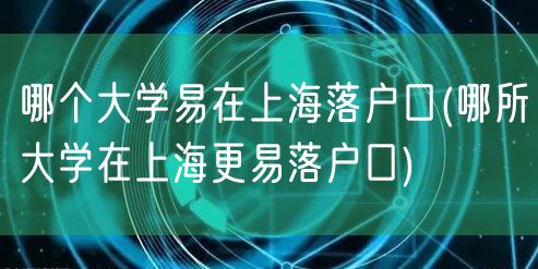 哪个大学易在上海落户口(哪所大学在上海更易落户口)