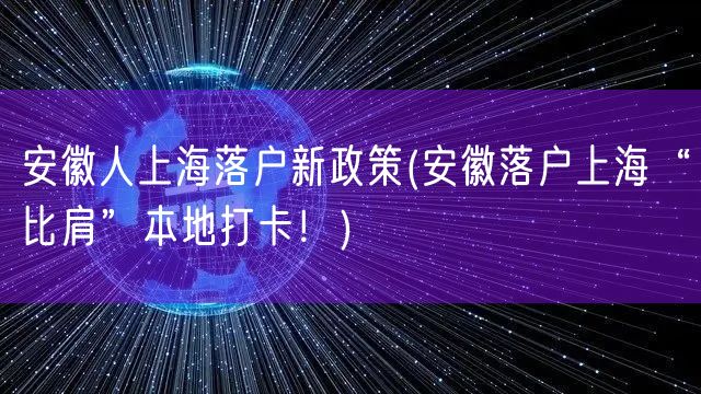 安徽人上海落户新政策(安徽落户上海“比肩”本地打卡！)