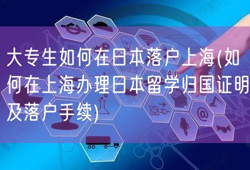 大专生如何在日本落户上海(如何在上海办理日本留学归国证明及落户手续)